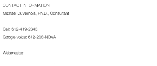 Contact Information
Michael DuVernois, Ph.D., Consultant
duvernois@novaexpress.org
Cell: 612-419-2343
Google voice: 612-208-NOVA

Webmaster
webmaster@novaexpress.org